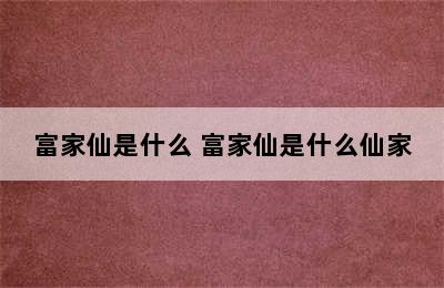 富家仙是什么 富家仙是什么仙家